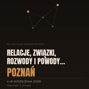 59 edycja Warsztatów RELACJE, ZWIĄZKI, ROZWODY I POWODY… |Warsztat 4-5-6 września 2026 Poznań